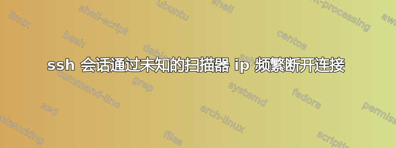 ssh 会话通过未知的扫描器 ip 频繁断开连接