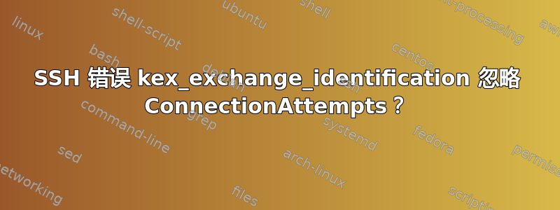 SSH 错误 kex_exchange_identification 忽略 ConnectionAttempts？