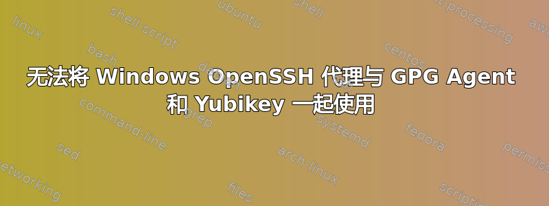 无法将 Windows OpenSSH 代理与 GPG Agent 和 Yubikey 一起使用