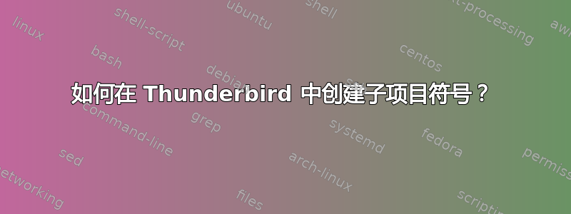 如何在 Thunderbird 中创建子项目符号？