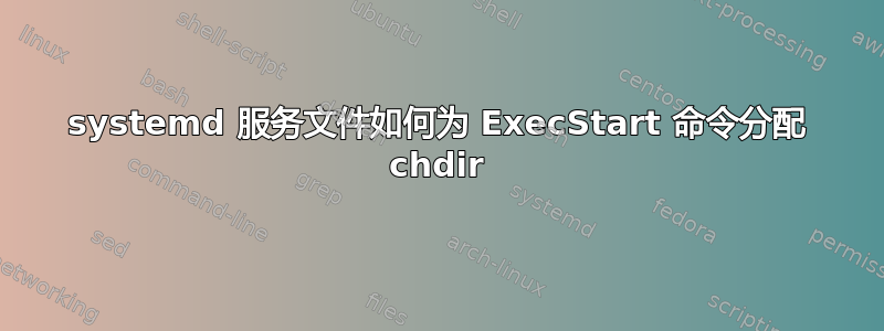 systemd 服务文件如何为 ExecStart 命令分配 chdir