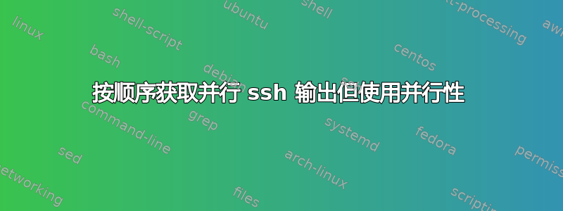 按顺序获取并行 ssh 输出但使用并行性