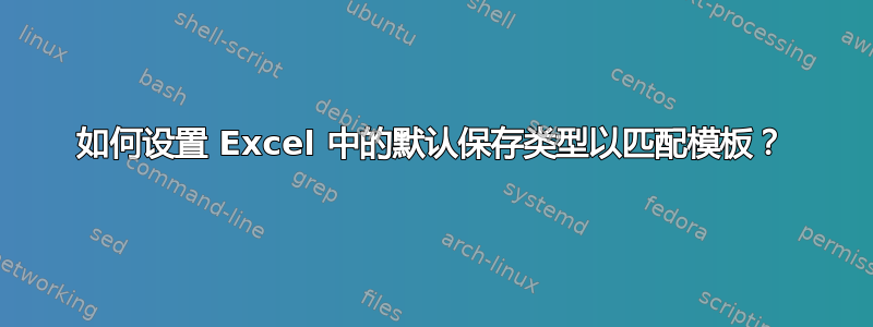 如何设置 Excel 中的默认保存类型以匹配模板？