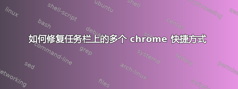 如何修复任务栏上的多个 chrome 快捷方式