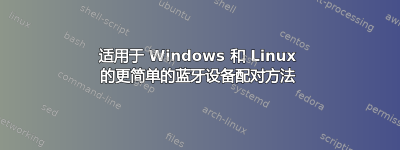 适用于 Windows 和 Linux 的更简单的蓝牙设备配对方法