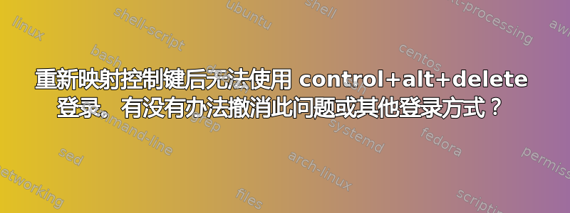 重新映射控制键后无法使用 control+alt+delete 登录。有没有办法撤消此问题或其他登录方式？