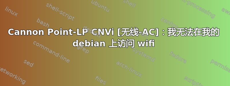 Cannon Point-LP CNVi [无线-AC]：我无法在我的 debian 上访问 wifi