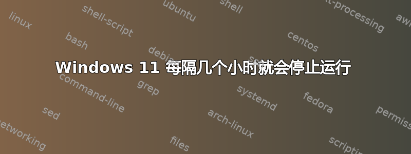 Windows 11 每隔几个小时就会停止运行