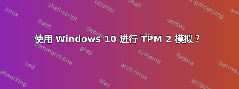 使用 Windows 10 进行 TPM 2 模拟？