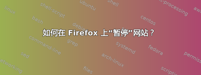 如何在 Firefox 上“暂停”网站？