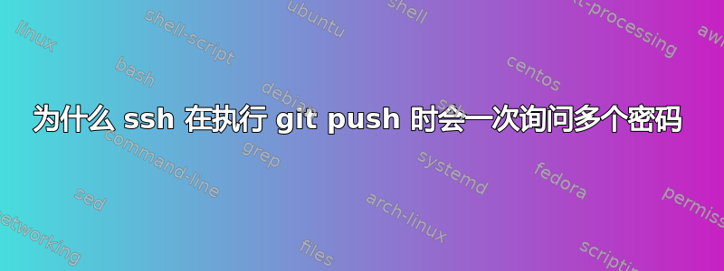 为什么 ssh 在执行 git push 时会一次询问多个密码