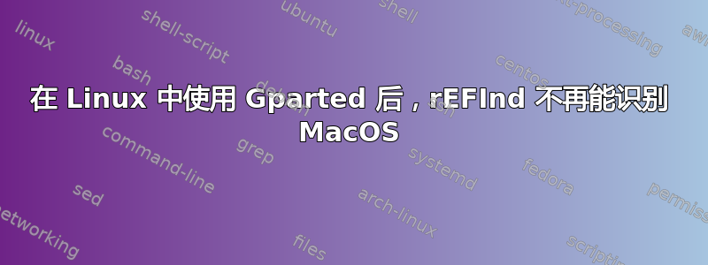 在 Linux 中使用 Gparted 后，rEFInd 不再能识别 MacOS