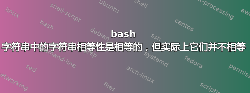 bash 字符串中的字符串相等性是相等的，但实际上它们并不相等