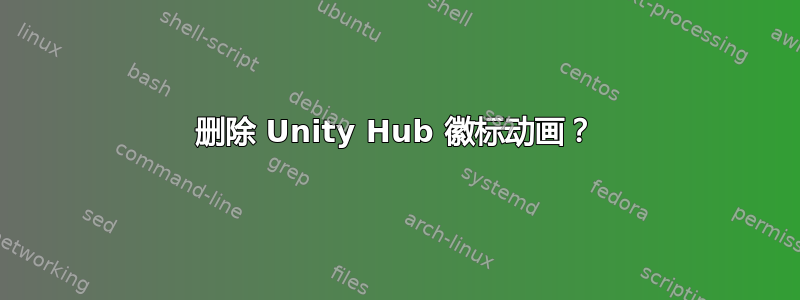 删除 Unity Hub 徽标动画？