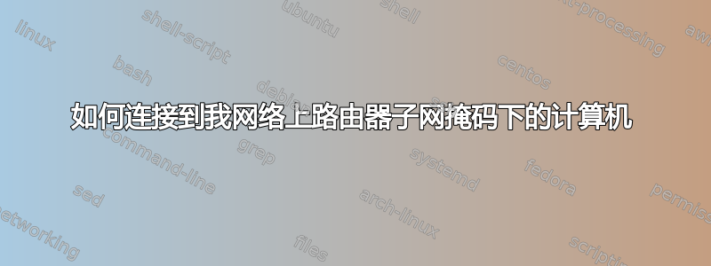 如何连接到我网络上路由器子网掩码下的计算机