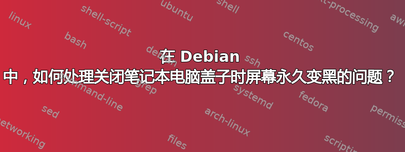 在 Debian 中，如何处理关闭笔记本电脑盖子时屏幕永久变黑的问题？