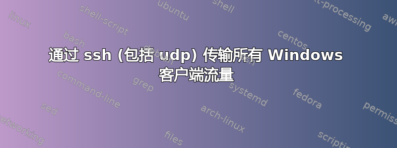 通过 ssh (包括 udp) 传输所有 Windows 客户端流量