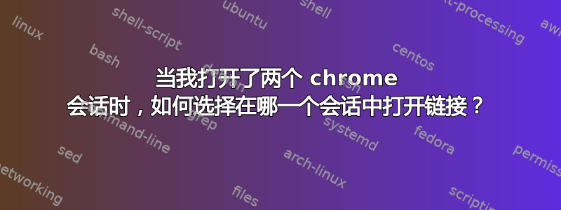 当我打开了两个 chrome 会话时，如何选择在哪一个会话中打开链接？