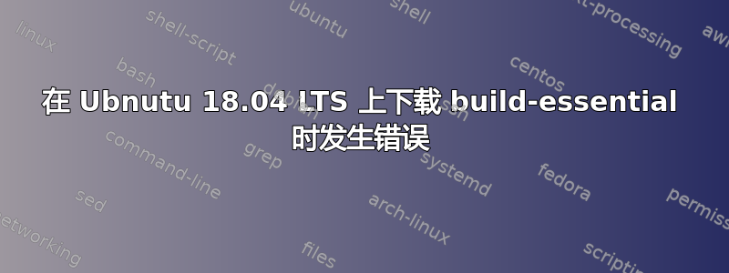 在 Ubnutu 18.04 LTS 上下载 build-essential 时发生错误