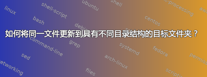 如何将同一文件更新到具有不同目录结构的目标文件夹？