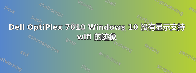 Dell OptiPlex 7010 Windows 10 没有显示支持 wifi 的迹象