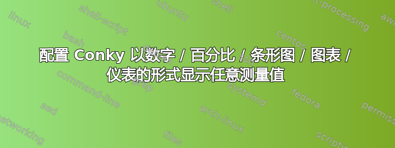 配置 Conky 以数字 / 百分比 / 条形图 / 图表 / 仪表的形式显示任意测量值