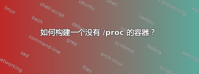 如何构建一个没有 /proc 的容器？