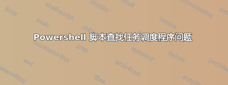 Powershell 脚本查找任务调度程序问题