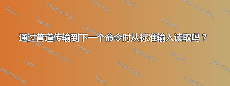 通过管道传输到下一个命令时从标准输入读取吗？