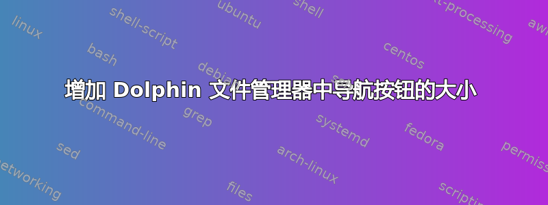 增加 Dolphin 文件管理器中导航按钮的大小