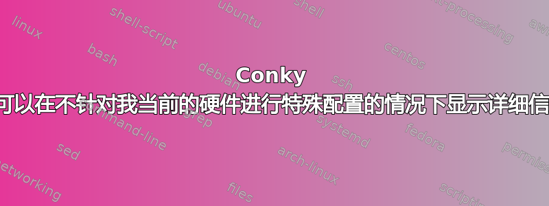 Conky 是否可以在不针对我当前的硬件进行特殊配置的情况下显示详细信息？