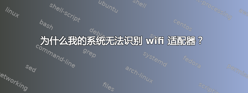 为什么我的系统无法识别 wifi 适配器？