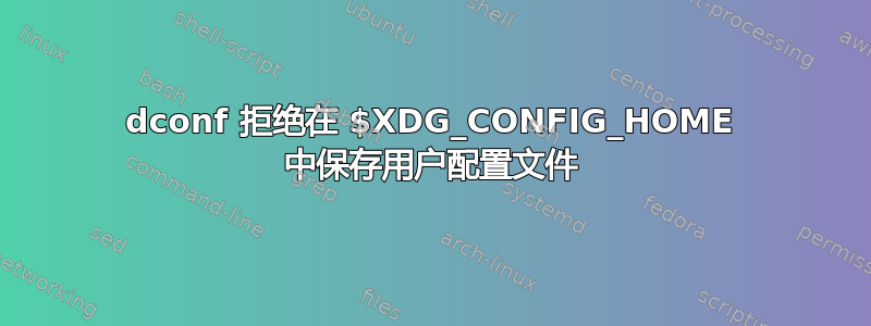 dconf 拒绝在 $XDG_CONFIG_HOME 中保存用户配置文件