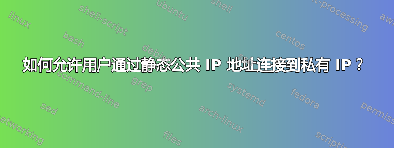 如何允许用户通过静态公共 IP 地址连接到私有 IP？