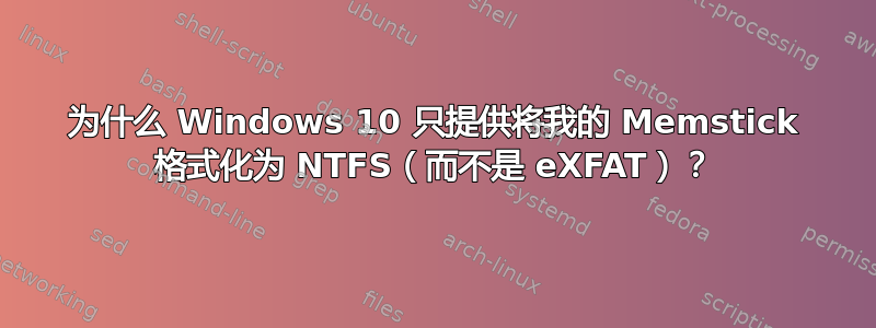 为什么 Windows 10 只提供将我的 Memstick 格式化为 NTFS（而不是 eXFAT）？