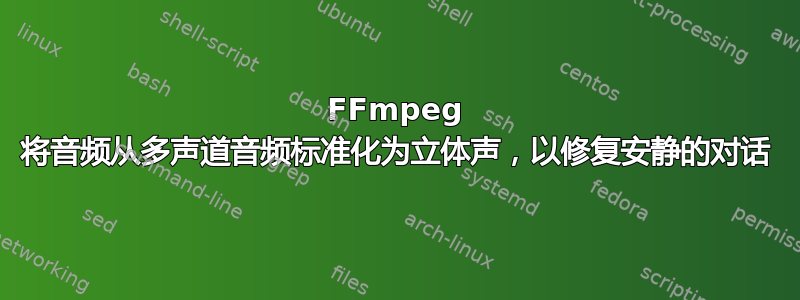 FFmpeg 将音频从多声道音频标准化为立体声，以修复安静的对话