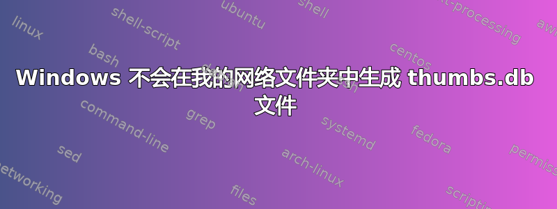 Windows 不会在我的网络文件夹中生成 thumbs.db 文件