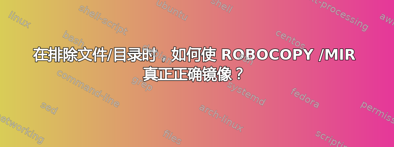 在排除文件/目录时，如何使 ROBOCOPY /MIR 真正正确镜像？