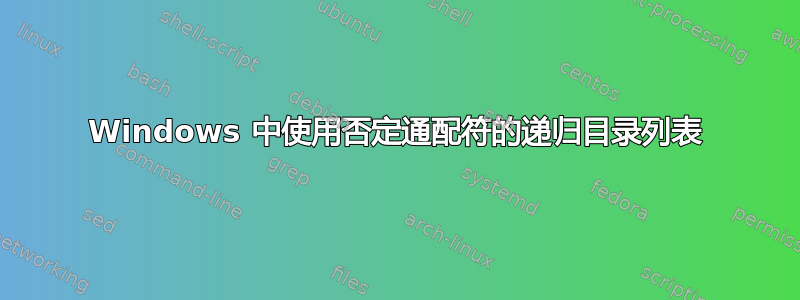 Windows 中使用否定通配符的递归目录列表