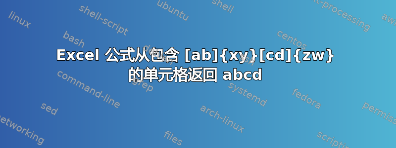 Excel 公式从包含 [ab]{xy}[cd]{zw} 的单元格返回 abcd