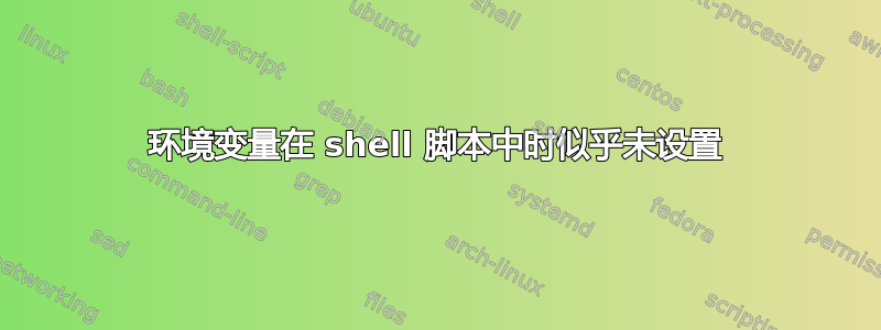 环境变量在 shell 脚本中时似乎未设置