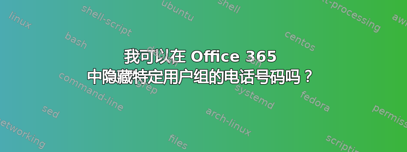 我可以在 Office 365 中隐藏特定用户组的电话号码吗？