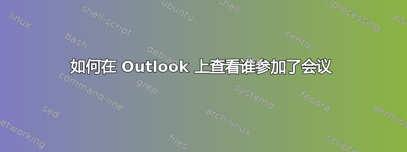 如何在 Outlook 上查看谁参加了会议