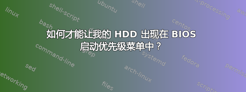 如何才能让我的 HDD 出现在 BIOS 启动优先级菜单中？