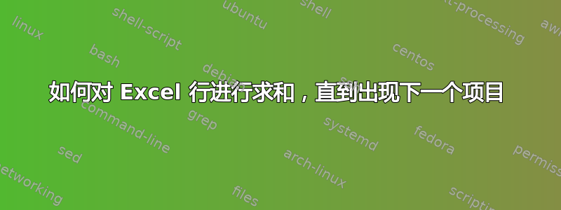 如何对 Excel 行进行求和，直到出现下一个项目