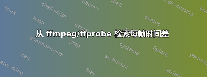 从 ffmpeg/ffprobe 检索每帧时间差