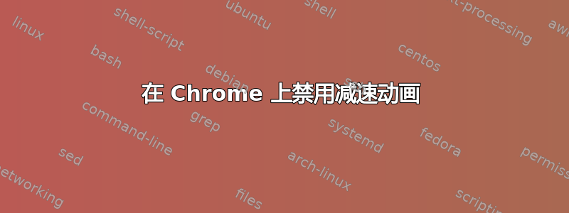 在 Chrome 上禁用减速动画