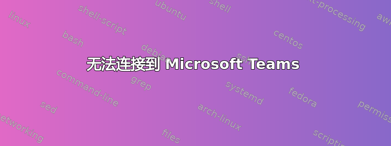 无法连接到 Microsoft Teams