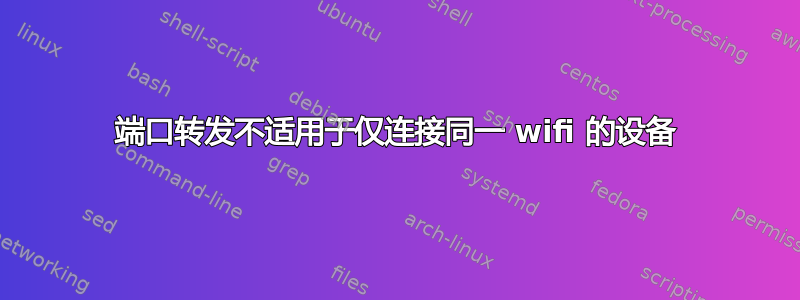 端口转发不适用于仅连接同一 wifi 的设备