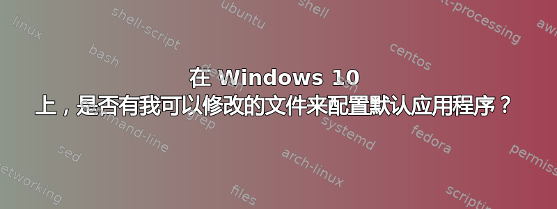 在 Windows 10 上，是否有我可以修改的文件来配置默认应用程序？